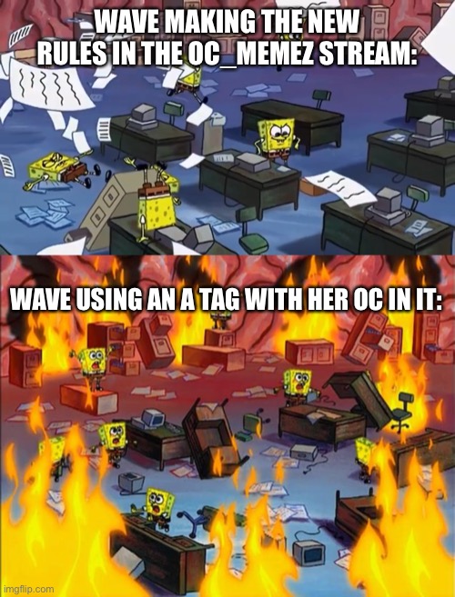 Tbh, that one rule isn’t gonna go well. | WAVE MAKING THE NEW RULES IN THE OC_MEMEZ STREAM:; WAVE USING AN A TAG WITH HER OC IN IT: | image tagged in spongebob paper,spongebob fire | made w/ Imgflip meme maker