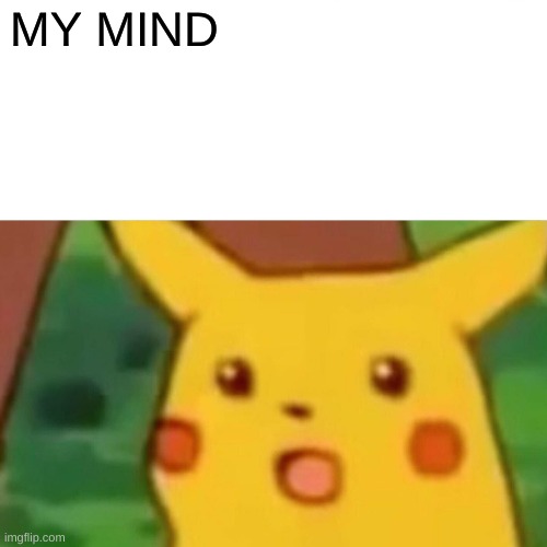 Surprised Pikachu Meme | MY MIND | image tagged in memes,surprised pikachu | made w/ Imgflip meme maker