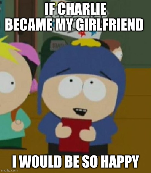 I would be so happy | IF CHARLIE BECAME MY GIRLFRIEND; I WOULD BE SO HAPPY | image tagged in i would be so happy | made w/ Imgflip meme maker