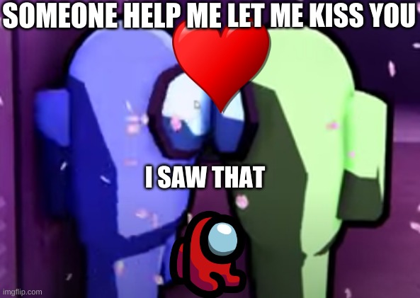 Among us | SOMEONE HELP ME; LET ME KISS YOU; I SAW THAT | image tagged in among us | made w/ Imgflip meme maker