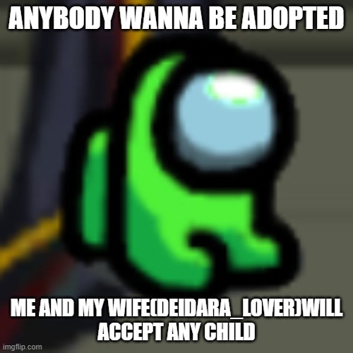 Adopt Him | ANYBODY WANNA BE ADOPTED; ME AND MY WIFE(DEIDARA_LOVER)WILL ACCEPT ANY CHILD | image tagged in adopt him | made w/ Imgflip meme maker