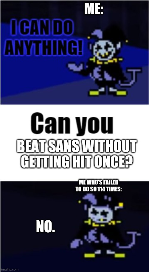 I am not lying. | ME:; BEAT SANS WITHOUT GETTING HIT ONCE? ME WHO'S FAILED TO DO SO 114 TIMES:; NO. | image tagged in i can do anything | made w/ Imgflip meme maker