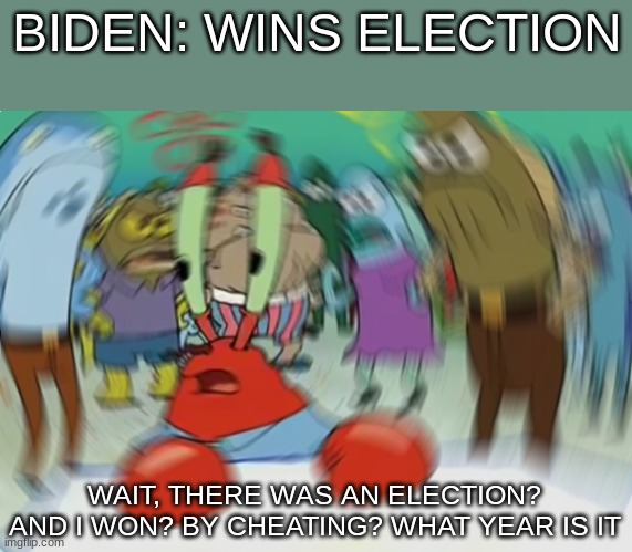 wait what | BIDEN: WINS ELECTION; WAIT, THERE WAS AN ELECTION? AND I WON? BY CHEATING? WHAT YEAR IS IT | image tagged in memes,mr krabs blur meme | made w/ Imgflip meme maker
