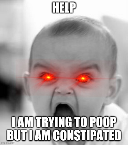 Angry Baby Meme | HELP; I AM TRYING TO POOP BUT I AM CONSTIPATED | image tagged in memes,angry baby | made w/ Imgflip meme maker