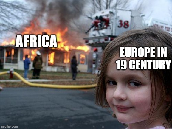 Disaster Girl Meme | AFRICA; EUROPE IN 19 CENTURY | image tagged in memes,disaster girl | made w/ Imgflip meme maker