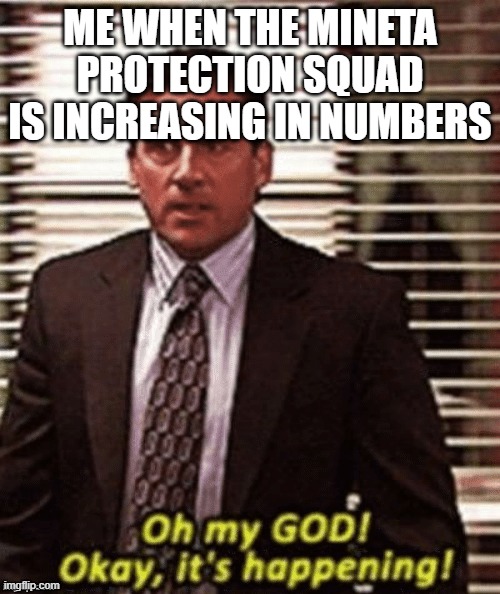 *T-pose of celebration* | ME WHEN THE MINETA PROTECTION SQUAD IS INCREASING IN NUMBERS | image tagged in okay its happening | made w/ Imgflip meme maker