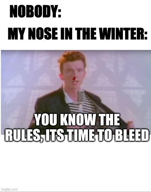 Winter bloody noses | MY NOSE IN THE WINTER:; NOBODY:; YOU KNOW THE RULES, ITS TIME TO BLEED | image tagged in funny,hahaha,funny memes,too funny | made w/ Imgflip meme maker