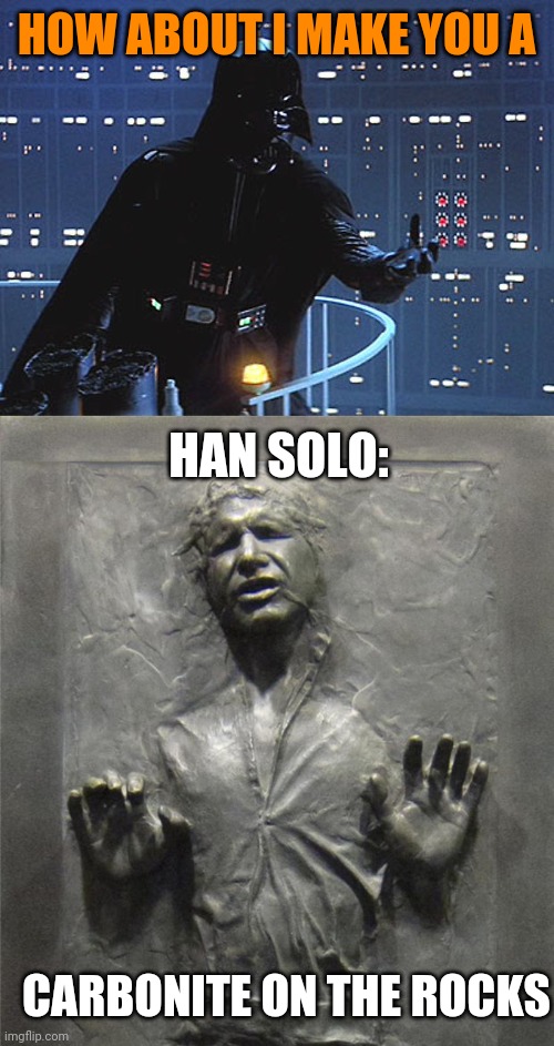 HOW ABOUT I MAKE YOU A CARBONITE ON THE ROCKS HAN SOLO: | image tagged in darth vader - come to the dark side,han solo frozen carbonite | made w/ Imgflip meme maker
