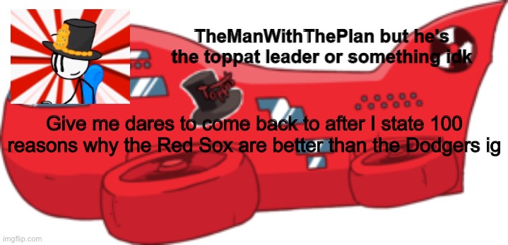 themanwiththeplan toppat | Give me dares to come back to after I state 100 reasons why the Red Sox are better than the Dodgers ig | image tagged in themanwiththeplan toppat | made w/ Imgflip meme maker