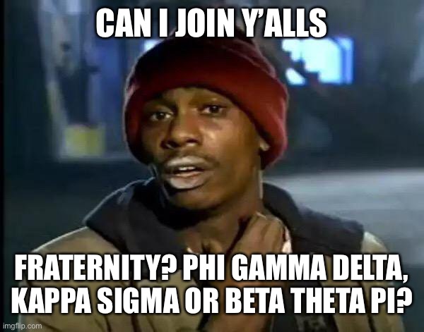 Huge drug ring busted | CAN I JOIN Y’ALLS; FRATERNITY? PHI GAMMA DELTA, KAPPA SIGMA OR BETA THETA PI? | image tagged in memes,y'all got any more of that,frats,drug ring | made w/ Imgflip meme maker