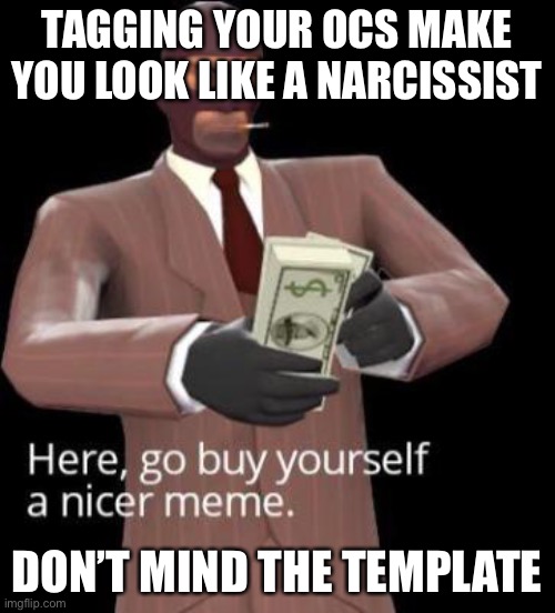 Go by yourself a nicer meme | TAGGING YOUR OCS MAKE YOU LOOK LIKE A NARCISSIST; DON’T MIND THE TEMPLATE | image tagged in go by yourself a nicer meme | made w/ Imgflip meme maker