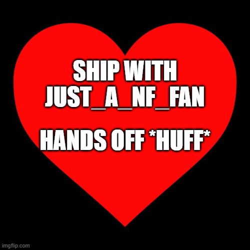 *blush* | SHIP WITH JUST_A_NF_FAN; HANDS OFF *HUFF* | image tagged in heart | made w/ Imgflip meme maker