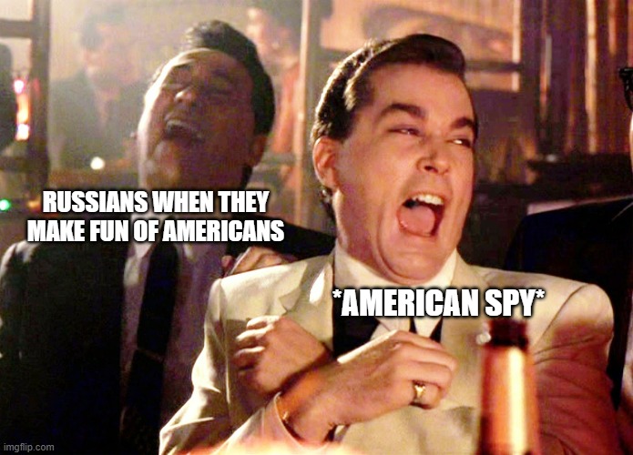 Good Fellas Hilarious Meme | RUSSIANS WHEN THEY MAKE FUN OF AMERICANS; *AMERICAN SPY* | image tagged in memes,good fellas hilarious | made w/ Imgflip meme maker