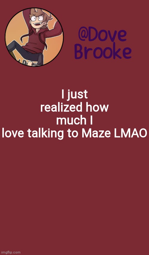 Ahah | I just realized how much I love talking to Maze LMAO | image tagged in dove's new announcement template | made w/ Imgflip meme maker