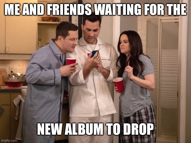 ME AND FRIENDS WAITING FOR THE; NEW ALBUM TO DROP | made w/ Imgflip meme maker