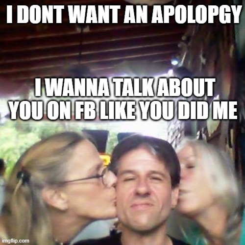 boom there it be ! | I DONT WANT AN APOLOPGY; I WANNA TALK ABOUT YOU ON FB LIKE YOU DID ME | image tagged in fun,laugh with me | made w/ Imgflip meme maker