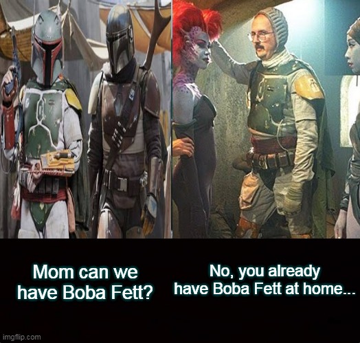 Not quite the same... | Mom can we have Boba Fett? No, you already have Boba Fett at home... | image tagged in boba fett,the mandalorian,star wars | made w/ Imgflip meme maker