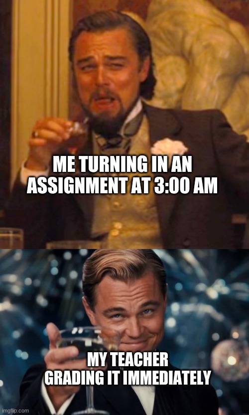 I actually turned in some math homework last night at 3:12 and it was graded at 3:15 lol | ME TURNING IN AN ASSIGNMENT AT 3:00 AM; MY TEACHER GRADING IT IMMEDIATELY | image tagged in memes,laughing leo,leonardo dicaprio cheers | made w/ Imgflip meme maker