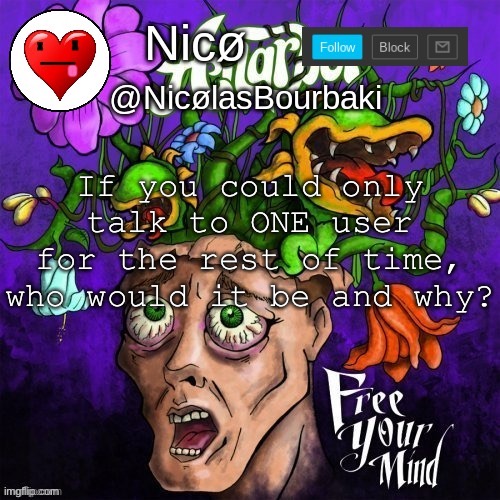 Nicø announcement | If you could only talk to ONE user for the rest of time, who would it be and why? | image tagged in nic announcement | made w/ Imgflip meme maker