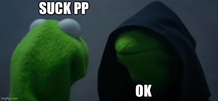 Pp | SUCK PP; OK | image tagged in memes,evil kermit | made w/ Imgflip meme maker