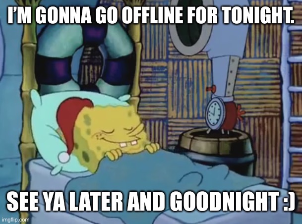 I’M GONNA GO OFFLINE FOR TONIGHT. SEE YA LATER AND GOODNIGHT :) | made w/ Imgflip meme maker