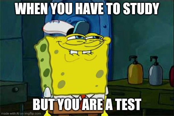 *brain explodes* | WHEN YOU HAVE TO STUDY; BUT YOU ARE A TEST | image tagged in memes,don't you squidward | made w/ Imgflip meme maker