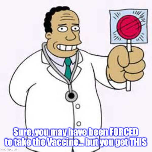 Simpsons doctor | Sure, you may have been FORCED to take the Vaccine... but you get THIS | image tagged in simpsons doctor | made w/ Imgflip meme maker