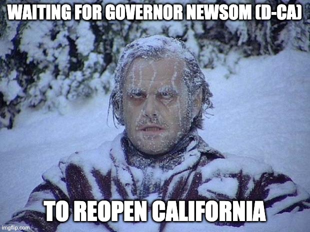 Jack Nicholson The Shining Snow | WAITING FOR GOVERNOR NEWSOM (D-CA); TO REOPEN CALIFORNIA | image tagged in memes,jack nicholson the shining snow | made w/ Imgflip meme maker