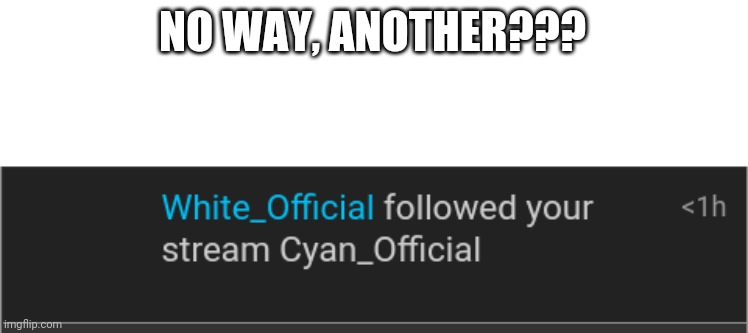 Oh my God! | NO WAY, ANOTHER??? | image tagged in cyan_official | made w/ Imgflip meme maker