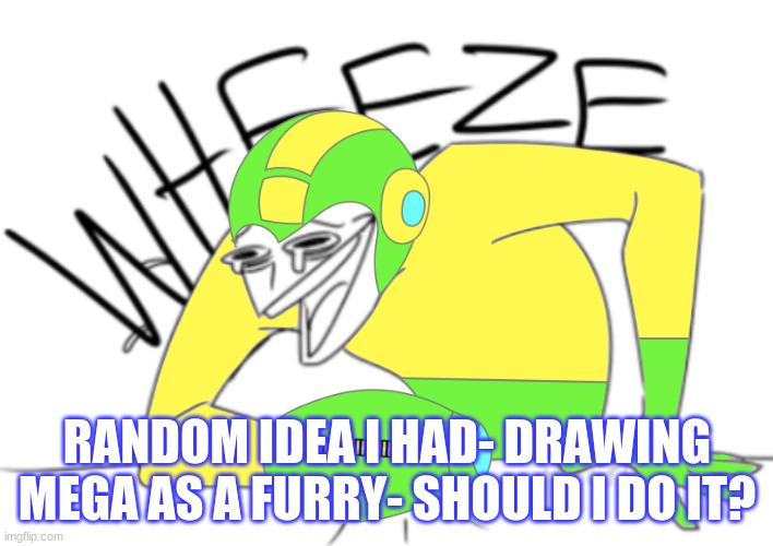 FURRY MEGA *WHEEZE* | RANDOM IDEA I HAD- DRAWING MEGA AS A FURRY- SHOULD I DO IT? | image tagged in memegamer3 wheeze | made w/ Imgflip meme maker