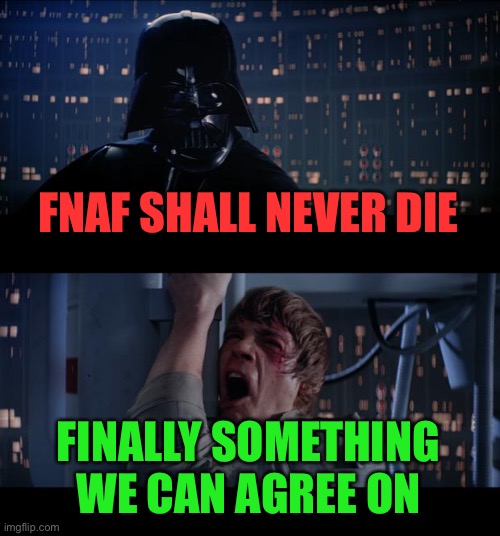 Well well well.... | FNAF SHALL NEVER DIE; FINALLY SOMETHING WE CAN AGREE ON | image tagged in memes,star wars no,fnaf | made w/ Imgflip meme maker