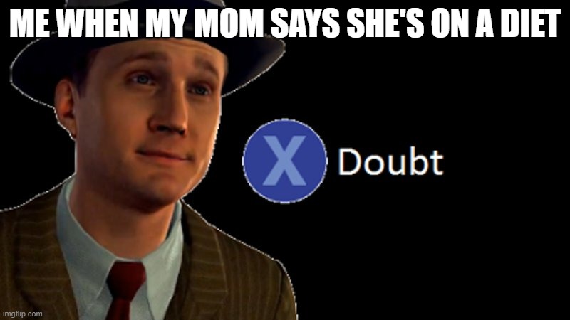 jk love you mom | ME WHEN MY MOM SAYS SHE'S ON A DIET | image tagged in l a noire press x to doubt,diet,lies | made w/ Imgflip meme maker