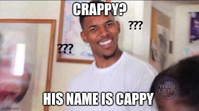 Black guy confused | CRAPPY? HIS NAME IS CAPPY | image tagged in black guy confused | made w/ Imgflip meme maker