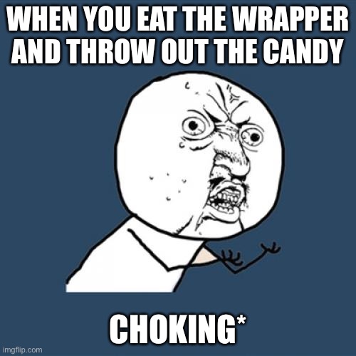 Y U No Meme | WHEN YOU EAT THE WRAPPER AND THROW OUT THE CANDY; CHOKING* | image tagged in memes,y u no | made w/ Imgflip meme maker