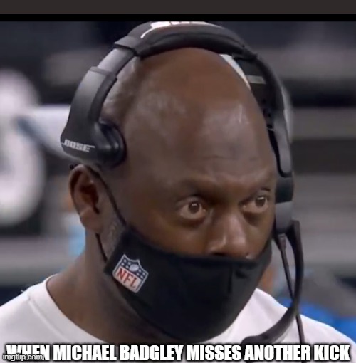 Money Badger?? | WHEN MICHAEL BADGLEY MISSES ANOTHER KICK | image tagged in los angeles chargers,anthony lynn,michael badgley | made w/ Imgflip meme maker