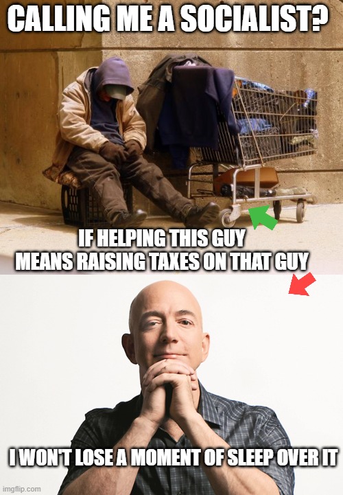 CALLING ME A SOCIALIST? IF HELPING THIS GUY
MEANS RAISING TAXES ON THAT GUY; I WON'T LOSE A MOMENT OF SLEEP OVER IT | image tagged in homeless,jeff bezos looking like godfather | made w/ Imgflip meme maker
