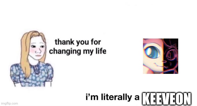 thank you for changing my life | KEEVEON | image tagged in thank you for changing my life | made w/ Imgflip meme maker