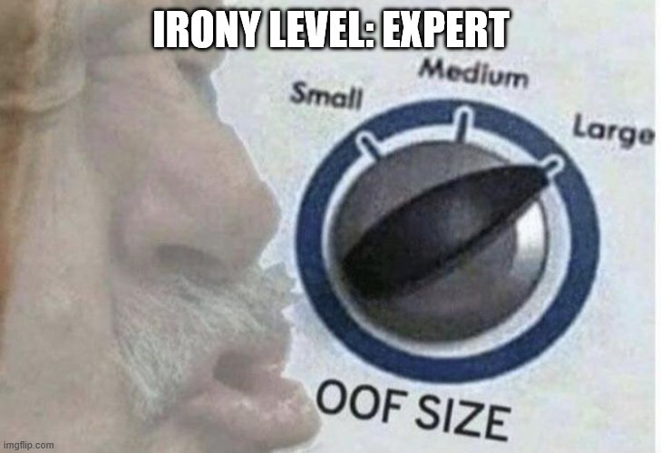 Oof size large | IRONY LEVEL: EXPERT | image tagged in oof size large | made w/ Imgflip meme maker