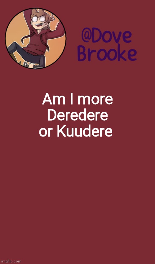 Cuz I'm bored as hell | Am I more Deredere or Kuudere | image tagged in dove's new announcement template | made w/ Imgflip meme maker