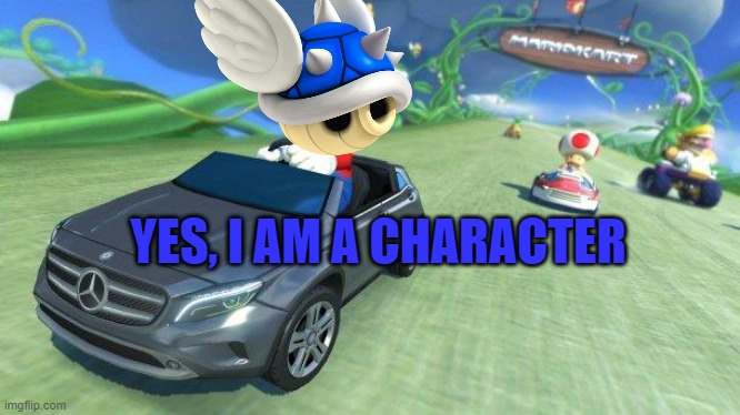 mario kart 8 | YES, I AM A CHARACTER | image tagged in mario kart 8 | made w/ Imgflip meme maker