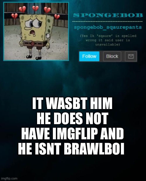 spongebob announcement template | IT WASBT HIM HE DOES NOT HAVE IMGFLIP AND HE ISNT BRAWLBOI | image tagged in spongebob announcement template | made w/ Imgflip meme maker