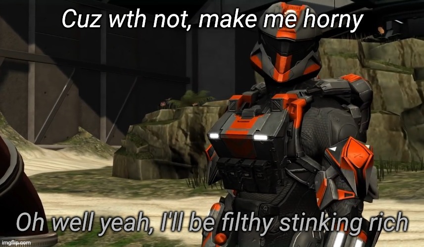 Oh well yeah I'll be filthy stinking rich | Cuz wth not, make me horny | image tagged in oh well yeah i'll be filthy stinking rich | made w/ Imgflip meme maker
