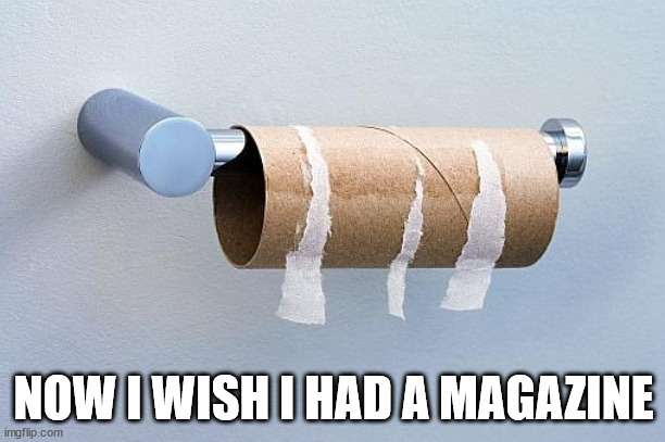 No More Toilet Paper | NOW I WISH I HAD A MAGAZINE | image tagged in no more toilet paper | made w/ Imgflip meme maker