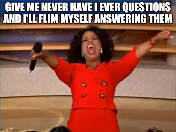Oprah You Get A | GIVE ME NEVER HAVE I EVER QUESTIONS AND I'LL FLIM MYSELF ANSWERING THEM | image tagged in memes,oprah you get a | made w/ Imgflip meme maker