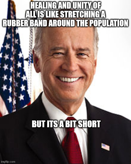 Joe Biden Meme | HEALING AND UNITY OF ALL IS LIKE STRETCHING A RUBBER BAND AROUND THE POPULATION; BUT ITS A BIT SHORT | image tagged in memes,joe biden | made w/ Imgflip meme maker