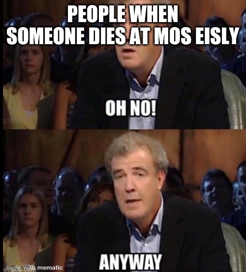Star wars meme! | PEOPLE WHEN SOMEONE DIES AT MOS EISLY | image tagged in oh no anyway | made w/ Imgflip meme maker