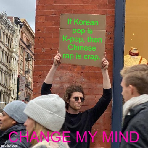 change my mind | If Korean pop is K-pop, then Chinese rap is crap. CHANGE MY MIND | image tagged in memes,guy holding cardboard sign | made w/ Imgflip meme maker