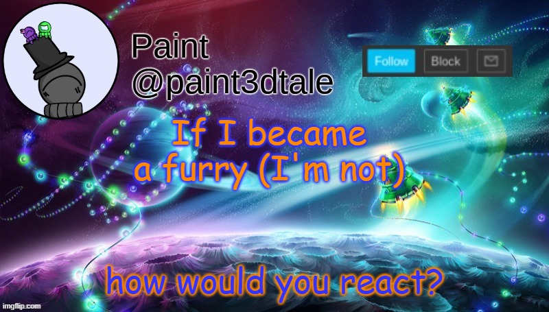 This was a mistake. I think. | If I became a furry (I'm not); how would you react? | image tagged in paint festive announcement | made w/ Imgflip meme maker