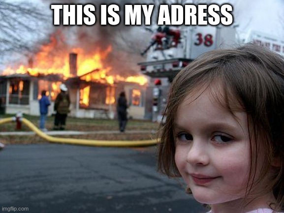 Disaster Girl Meme | THIS IS MY ADRESS | image tagged in memes,disaster girl | made w/ Imgflip meme maker