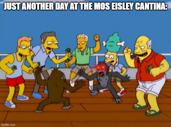 Simpsons Monkey Fight | JUST ANOTHER DAY AT THE MOS EISLEY CANTINA: | image tagged in simpsons monkey fight | made w/ Imgflip meme maker